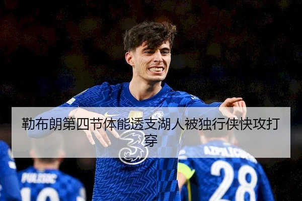 勒布朗第四节体能透支湖人被独行侠快攻打穿